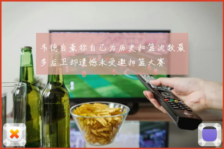 韦德自豪称自己为历史扣篮次数最多后卫却遗憾未受邀扣篮大赛
