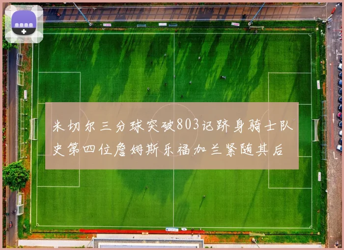 米切尔三分球突破803记跻身骑士队史第四位詹姆斯乐福加兰紧随其后