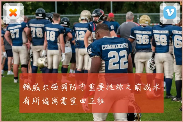鲍威尔强调防守重要性称之前战术有所偏离需重回正轨