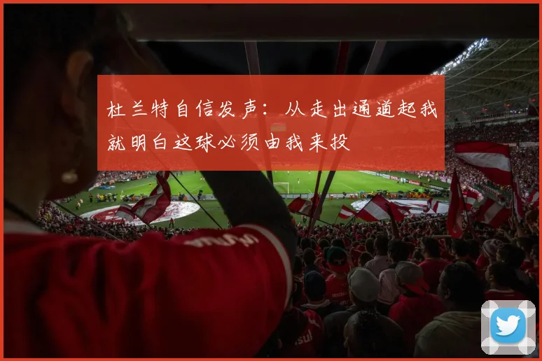 杜兰特自信发声：从走出通道起我就明白这球必须由我来投