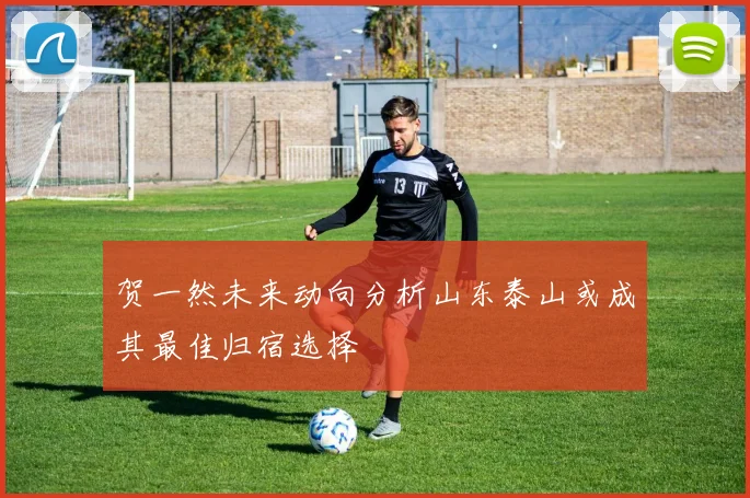 贺一然未来动向分析山东泰山或成其最佳归宿选择