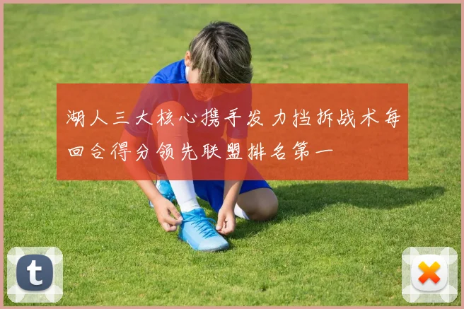 湖人三大核心携手发力挡拆战术每回合得分领先联盟排名第一