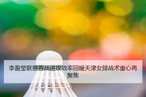 李盈莹联赛首战进攻效率回暖天津女排战术重心再聚焦 | PGSoft